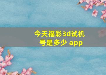 今天福彩3d试机号是多少 app